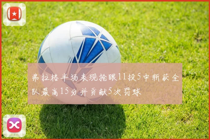 弗拉格半场表现抢眼11投5中斩获全队最高15分并贡献5次罚球
