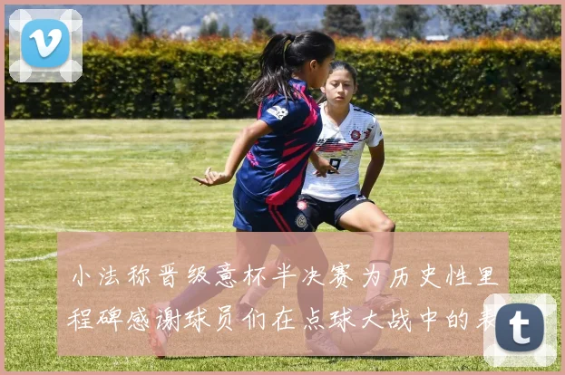 小法称晋级意杯半决赛为历史性里程碑感谢球员们在点球大战中的表现