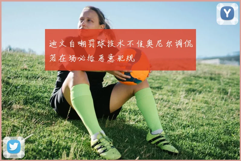 迪文自嘲罚球技术不佳奥尼尔调侃若在场必给恶意犯规