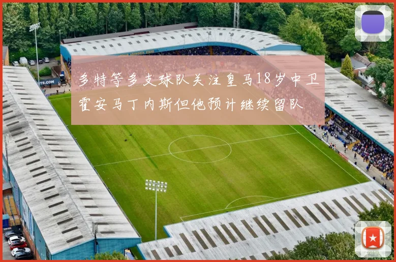 多特等多支球队关注皇马18岁中卫霍安马丁内斯但他预计继续留队