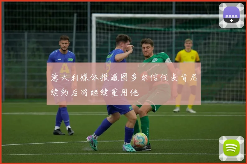 意大利媒体报道图多尔信任麦肯尼续约后将继续重用他