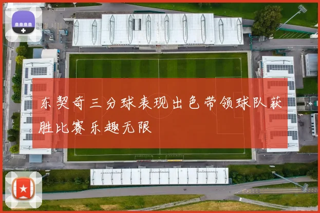 东契奇三分球表现出色带领球队获胜比赛乐趣无限