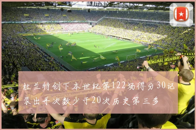 杜兰特创下本世纪第122场得分30记录出手次数少于20次历史第三多