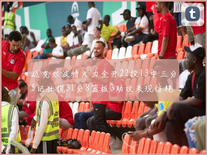 迈克尔波特火力全开22投13中三分5记独揽31分8篮板3助攻表现惊艳