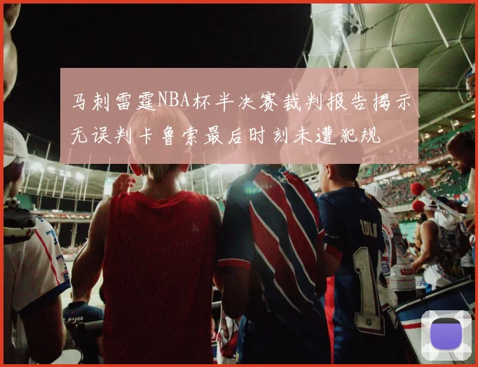 马刺雷霆NBA杯半决赛裁判报告揭示无误判卡鲁索最后时刻未遭犯规