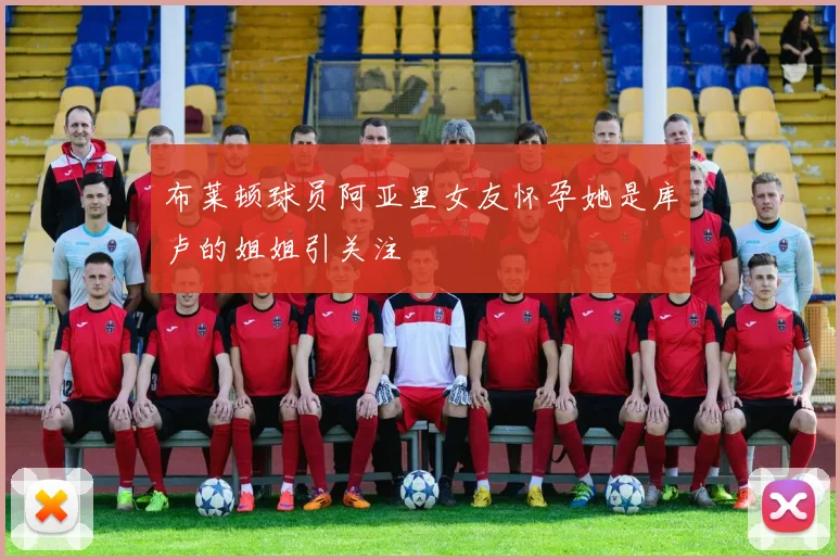 布莱顿球员阿亚里女友怀孕她是库卢的姐姐引关注