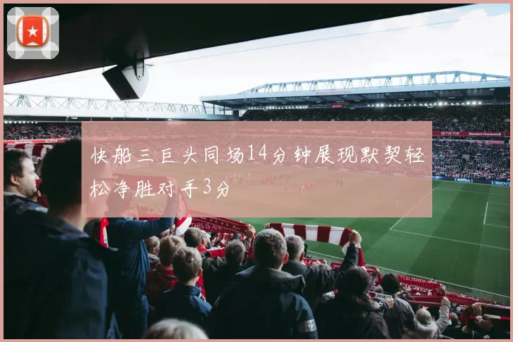 快船三巨头同场14分钟展现默契轻松净胜对手3分