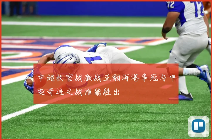 中超收官战激战正酣海港争冠与申花奇迹之战谁能胜出