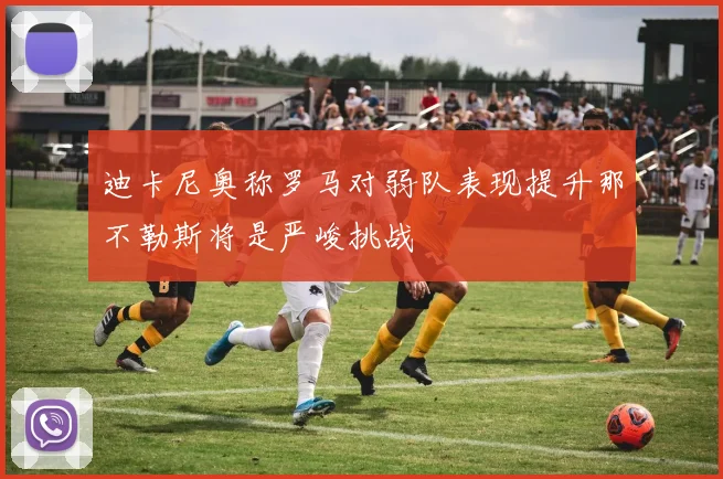 迪卡尼奥称罗马对弱队表现提升那不勒斯将是严峻挑战