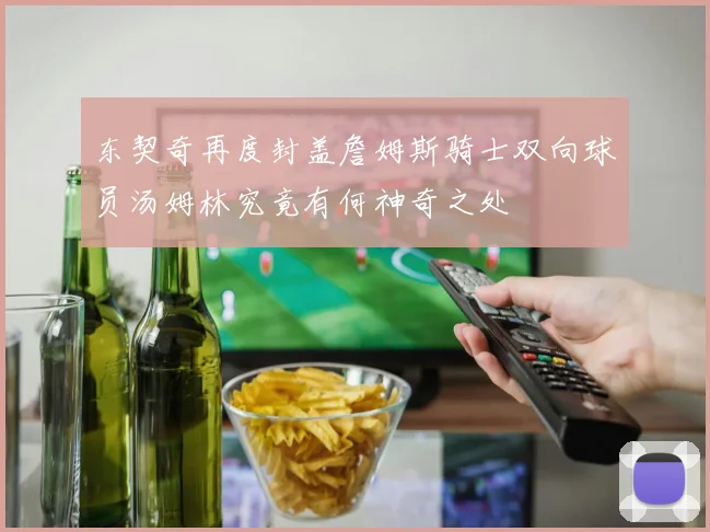 东契奇再度封盖詹姆斯骑士双向球员汤姆林究竟有何神奇之处