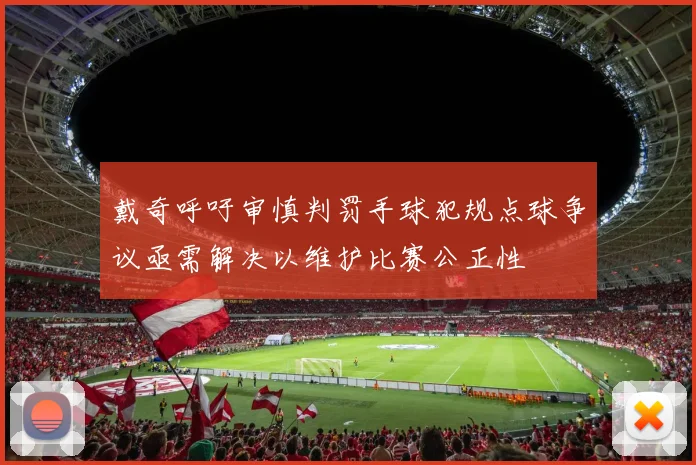 戴奇呼吁审慎判罚手球犯规点球争议亟需解决以维护比赛公正性