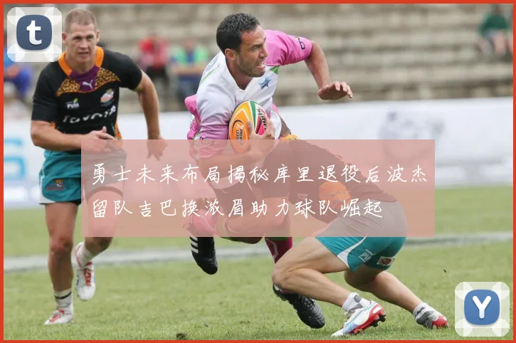 勇士未来布局揭秘库里退役后波杰留队吉巴换浓眉助力球队崛起