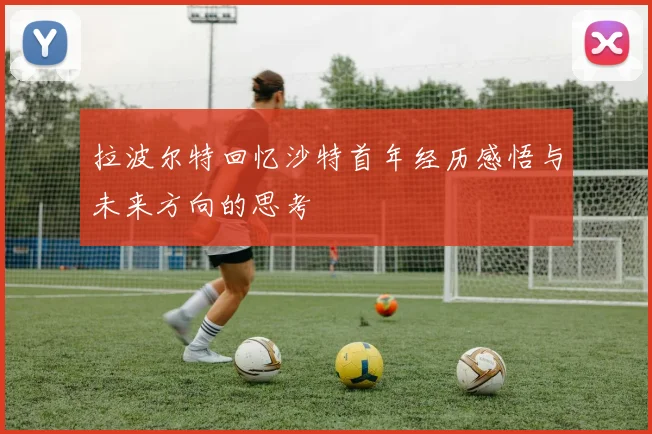 拉波尔特回忆沙特首年经历感悟与未来方向的思考