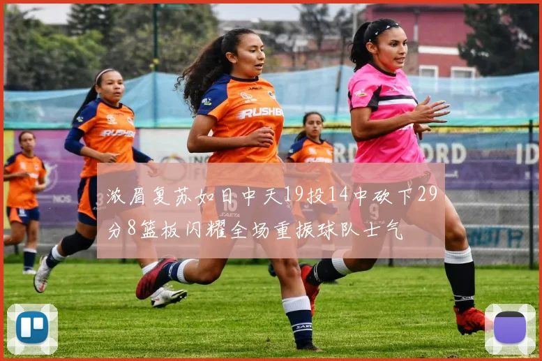 浓眉复苏如日中天19投14中砍下29分8篮板闪耀全场重振球队士气