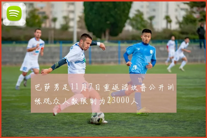 巴萨男足11月7日重返诺坎普公开训练观众人数限制为23000人