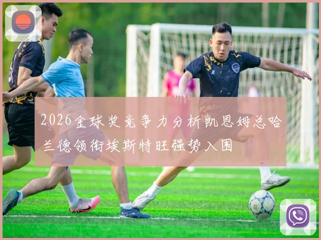 2026金球奖竞争力分析凯恩姆总哈兰德领衔埃斯特旺强势入围