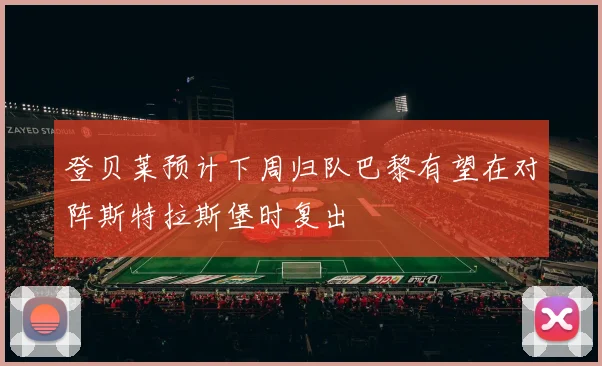 登贝莱预计下周归队巴黎有望在对阵斯特拉斯堡时复出