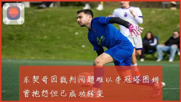 东契奇因裁判问题难以夺冠塔图姆曾抱怨但已成功转变